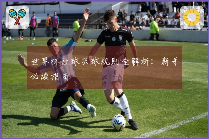 世界杯让球买球规则全解析：新手必读指南