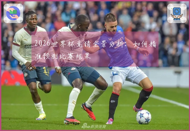 2026世界杯竞猜全景分析：如何精准预测比赛结果