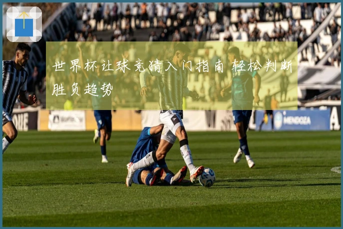 世界杯让球竞猜入门指南 轻松判断胜负趋势