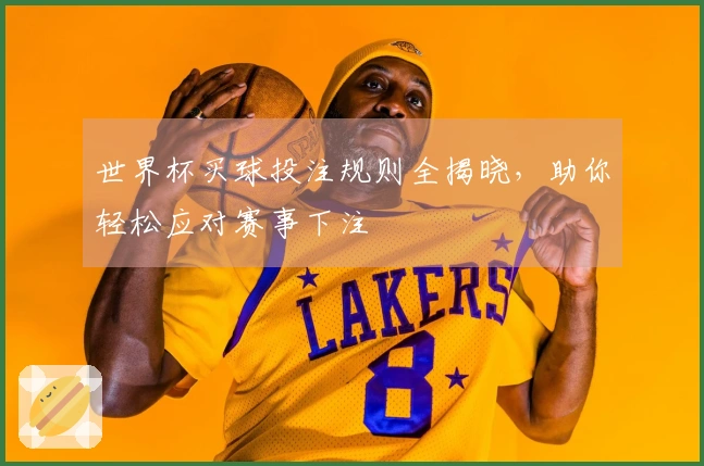 世界杯买球投注规则全揭晓，助你轻松应对赛事下注