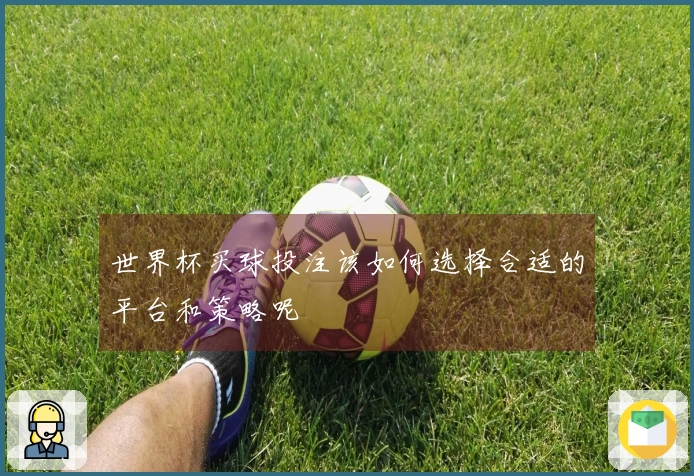世界杯买球投注该如何选择合适的平台和策略呢